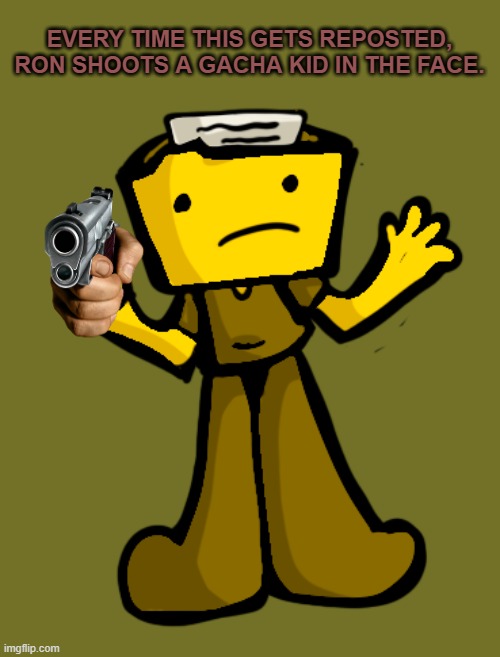 EVERY TIME THIS GETS REPOSTED, RON SHOOTS A GACHA KID IN THE FACE. | made w/ Imgflip meme maker