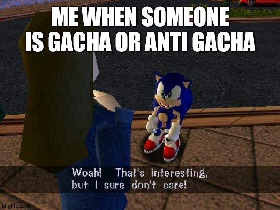 oh wow. anyway | ME WHEN SOMEONE IS GACHA OR ANTI GACHA | image tagged in woah that's interesting but i sure dont care | made w/ Imgflip meme maker