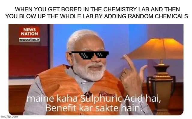 Kemist Modiji | WHEN YOU GET BORED IN THE CHEMISTRY LAB AND THEN YOU BLOW UP THE WHOLE LAB BY ADDING RANDOM CHEMICALS | image tagged in modi | made w/ Imgflip meme maker