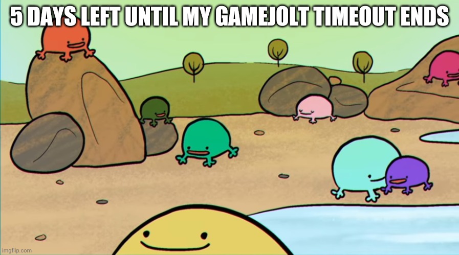 Me and the boys | 5 DAYS LEFT UNTIL MY GAMEJOLT TIMEOUT ENDS | image tagged in me and the boys | made w/ Imgflip meme maker