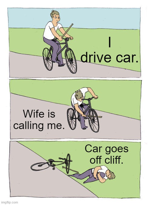 Don't use your phone while driving. | I drive car. Wife is calling me. Car goes off cliff. | image tagged in memes,bike fall | made w/ Imgflip meme maker