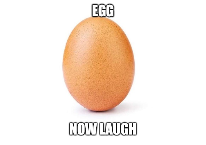 Eggbert | EGG; NOW LAUGH | image tagged in eggbert | made w/ Imgflip meme maker