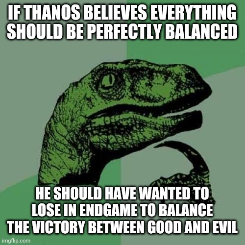 Prolly could've worded this better | IF THANOS BELIEVES EVERYTHING SHOULD BE PERFECTLY BALANCED; HE SHOULD HAVE WANTED TO LOSE IN ENDGAME TO BALANCE THE VICTORY BETWEEN GOOD AND EVIL | image tagged in memes,philosoraptor,thanos,thanos perfectly balanced as all things should be | made w/ Imgflip meme maker