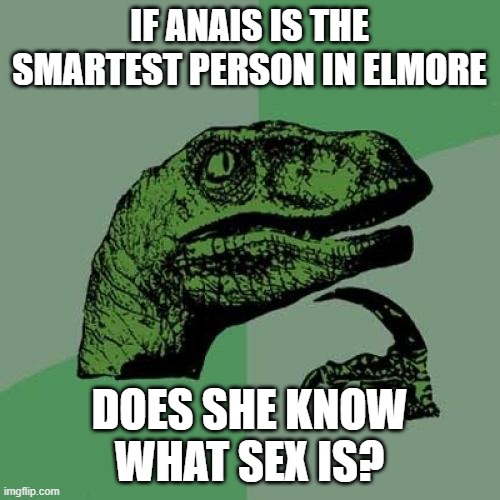 Philosoraptor Meme | IF ANAIS IS THE SMARTEST PERSON IN ELMORE DOES SHE KNOW WHAT SEX IS? | image tagged in memes,philosoraptor | made w/ Imgflip meme maker