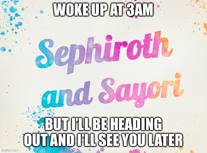 Sayori and Sephiroth | WOKE UP AT 3AM; BUT I’LL BE HEADING OUT AND I’LL SEE YOU LATER | image tagged in sayori and sephiroth | made w/ Imgflip meme maker