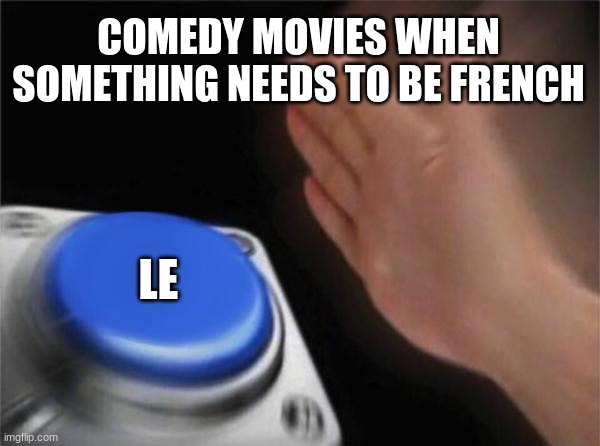 [Sarcastically] Hahaha... le = funny | COMEDY MOVIES WHEN SOMETHING NEEDS TO BE FRENCH; LE | image tagged in memes,blank nut button | made w/ Imgflip meme maker