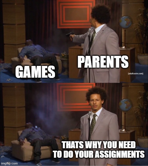 thats why you need to do your homework | PARENTS; GAMES; THATS WHY YOU NEED TO DO YOUR ASSIGNMENTS | image tagged in memes,who killed hannibal,relatable,relateable,parents,games | made w/ Imgflip meme maker