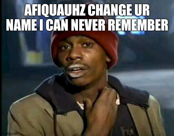 plz | AFIQUAUHZ CHANGE UR NAME I CAN NEVER REMEMBER | image tagged in memes,y'all got any more of that | made w/ Imgflip meme maker