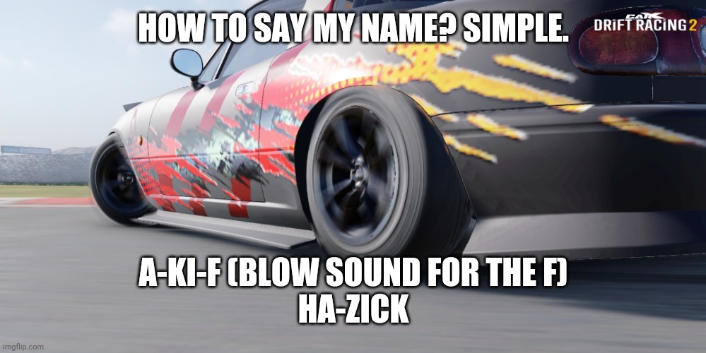 miata | HOW TO SAY MY NAME? SIMPLE. A-KI-F (BLOW SOUND FOR THE F)
HA-ZICK | image tagged in miata | made w/ Imgflip meme maker