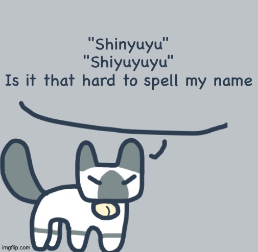 Cat | "Shinyuyu"
"Shiyuyuyu"
Is it that hard to spell my name | image tagged in cat | made w/ Imgflip meme maker