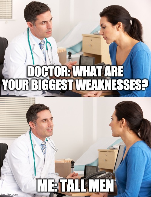 Tall Men | DOCTOR: WHAT ARE YOUR BIGGEST WEAKNESSES? ME: TALL MEN | image tagged in doctor talking to patient,tall,tall men,tall guys | made w/ Imgflip meme maker