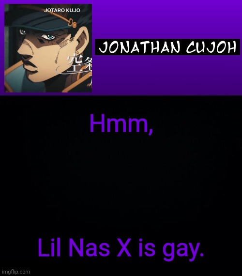 Hmm, Lil Nas X is gay. | image tagged in jonathan cujoh | made w/ Imgflip meme maker