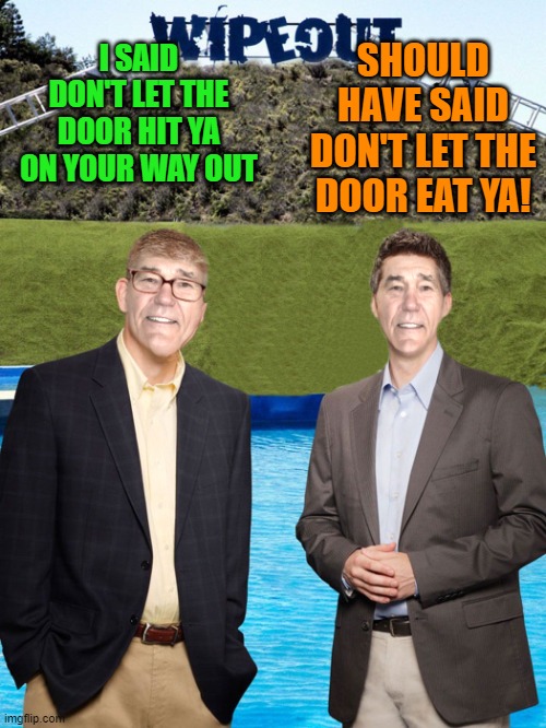 I SAID DON'T LET THE DOOR HIT YA ON YOUR WAY OUT SHOULD HAVE SAID DON'T LET THE DOOR EAT YA! | image tagged in kewlew-as-wipeout-hosts | made w/ Imgflip meme maker