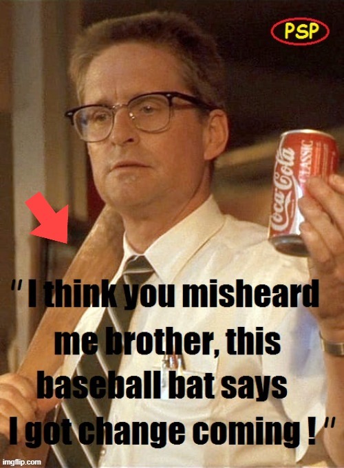 "I got change coming !" | image tagged in baseball bat | made w/ Imgflip meme maker