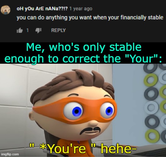 . | Me, who's only stable enough to correct the "Your":; " *You're " hehe- | image tagged in super why yes meme | made w/ Imgflip meme maker