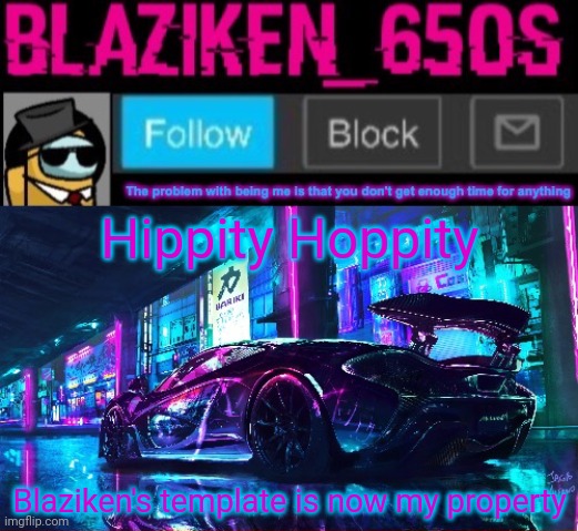 This is old but who cares. It's easily accessible. | Hippity Hoppity; Blaziken's template is now my property | image tagged in blaziken_650s announcement template v6 | made w/ Imgflip meme maker