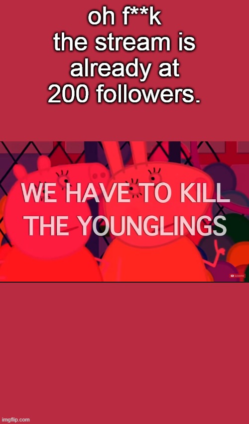 we have to kill the younglings | oh f**k the stream is already at 200 followers. | image tagged in we have to kill the younglings | made w/ Imgflip meme maker