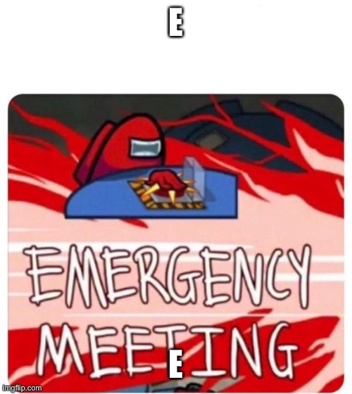 Emergency Meeting Among Us | E; E | image tagged in emergency meeting among us | made w/ Imgflip meme maker