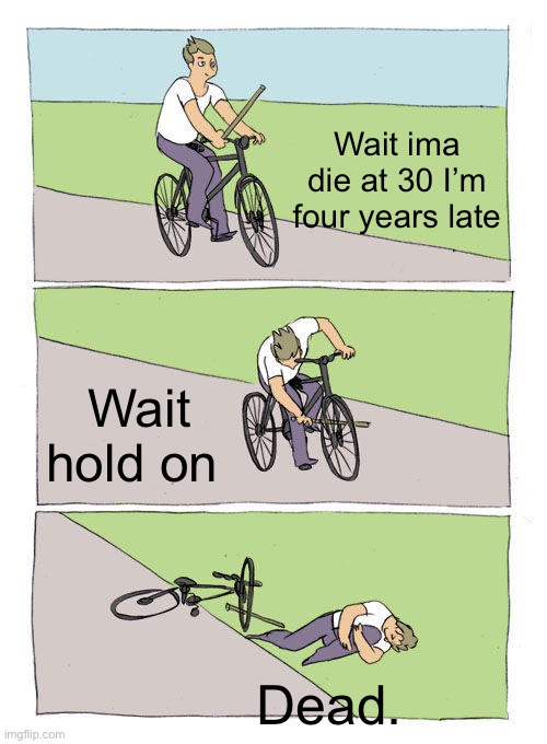 Ded | Wait ima die at 30 I’m four years late; Wait hold on; Dead. | image tagged in memes,bike fall | made w/ Imgflip meme maker