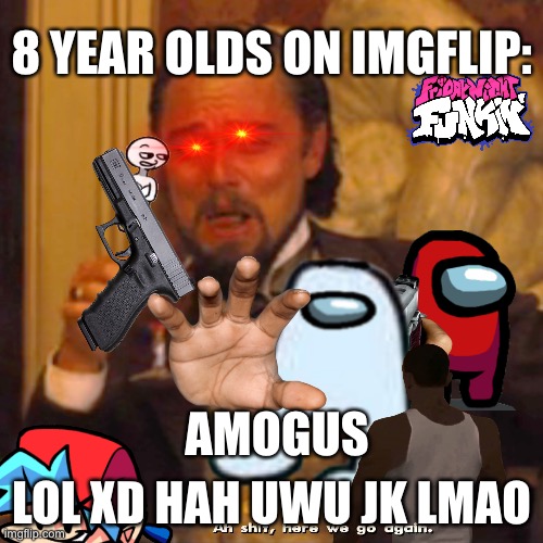 Sometimes i run into those | 8 YEAR OLDS ON IMGFLIP:; LOL XD HAH UWU JK LMAO; AMOGUS | image tagged in kids,funny,funny meme,memes | made w/ Imgflip meme maker