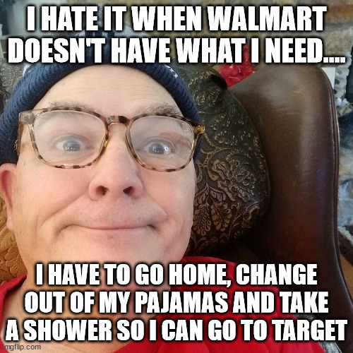 Durl Earl | I HATE IT WHEN WALMART DOESN'T HAVE WHAT I NEED.... I HAVE TO GO HOME, CHANGE OUT OF MY PAJAMAS AND TAKE A SHOWER SO I CAN GO TO TARGET | image tagged in durl earl | made w/ Imgflip meme maker