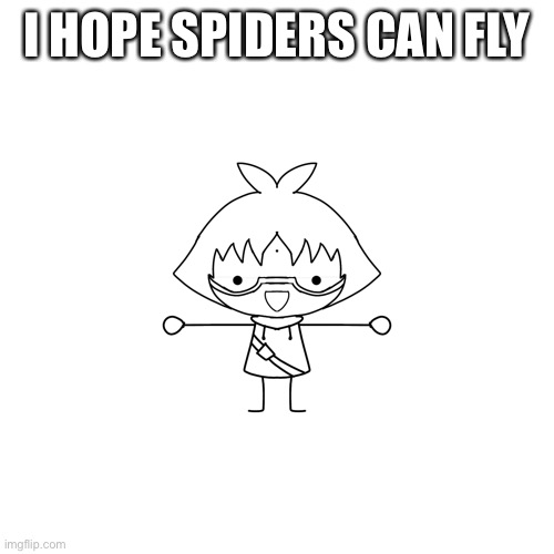 Cry about it | I HOPE SPIDERS CAN FLY | image tagged in gacha heat marucho x dan kuso hentai 18 | made w/ Imgflip meme maker