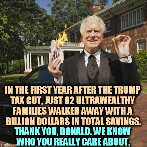 Trump didn't care about a middle class tax cut. Biden does. | IN THE FIRST YEAR AFTER THE TRUMP 
TAX CUT, JUST 82 ULTRAWEALTHY 
FAMILIES WALKED AWAY WITH A 
BILLION DOLLARS IN TOTAL SAVINGS. THANK YOU, DONALD. WE KNOW 
WHO YOU REALLY CARE ABOUT. | image tagged in trump,rich,biden,everybody | made w/ Imgflip meme maker