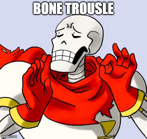 Papyrus Just Right | BONE TROUSLE | image tagged in papyrus just right | made w/ Imgflip meme maker