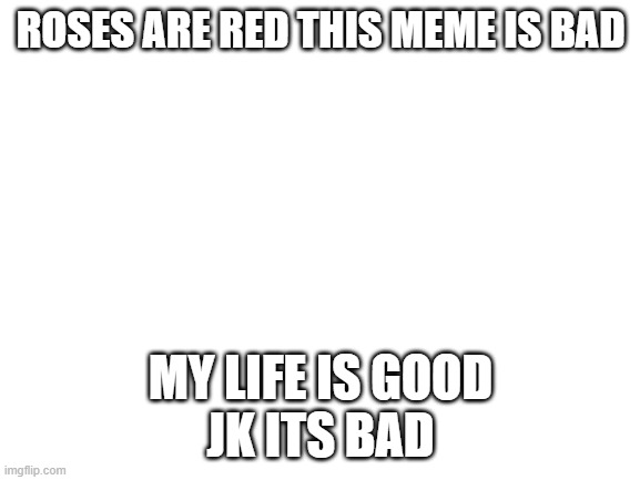 RoSeS aRe ReD | ROSES ARE RED THIS MEME IS BAD; MY LIFE IS GOOD
JK ITS BAD | image tagged in blank white template | made w/ Imgflip meme maker