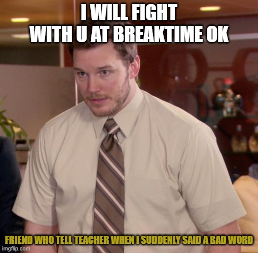 sucks friend |  I WILL FIGHT WITH U AT BREAKTIME OK; FRIEND WHO TELL TEACHER WHEN I SUDDENLY SAID A BAD WORD | image tagged in memes,afraid to ask andy | made w/ Imgflip meme maker