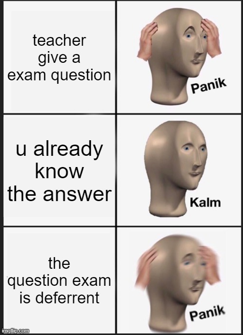 school |  teacher give a exam question; u already know the answer; the question exam is deferrent | image tagged in memes,panik kalm panik | made w/ Imgflip meme maker
