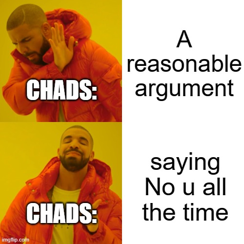 Drake Hotline Bling | A reasonable argument; CHADS:; saying No u all the time; CHADS: | image tagged in memes,drake hotline bling,chads,reasonable argument,unreasonable argument | made w/ Imgflip meme maker