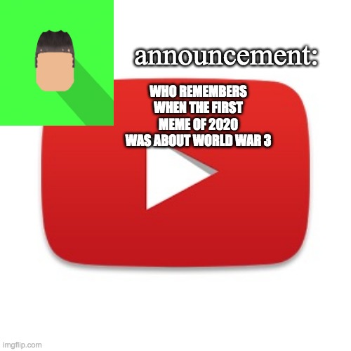 Kyrian247 announcement | WHO REMEMBERS WHEN THE FIRST MEME OF 2020 WAS ABOUT WORLD WAR 3 | image tagged in kyrian247 announcement | made w/ Imgflip meme maker
