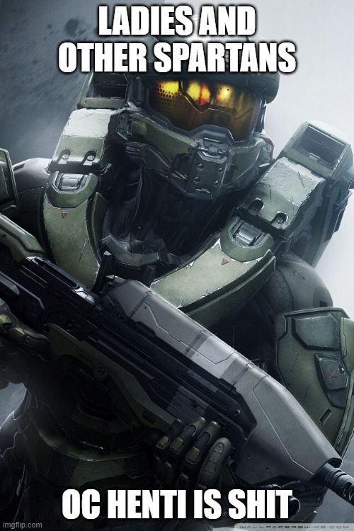 master chief | LADIES AND OTHER SPARTANS; OC HENTI IS SHIT | image tagged in master chief | made w/ Imgflip meme maker