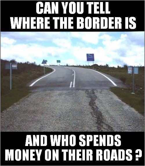 A Surprise Road ! | CAN YOU TELL WHERE THE BORDER IS; AND WHO SPENDS MONEY ON THEIR ROADS ? | image tagged in borders,surprise,roads,spending | made w/ Imgflip meme maker