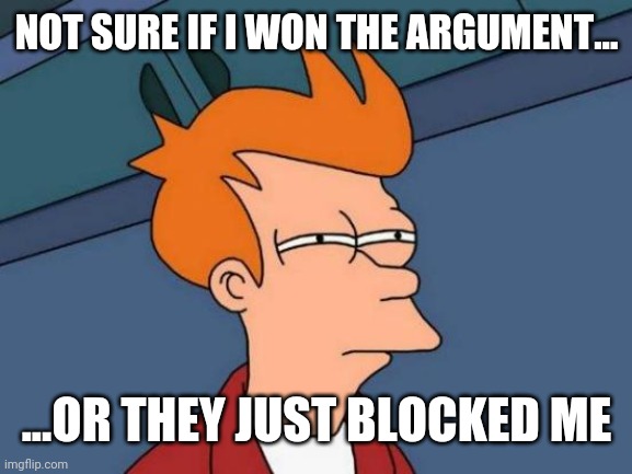 Futurama Fry | NOT SURE IF I WON THE ARGUMENT... ...OR THEY JUST BLOCKED ME | image tagged in memes,futurama fry | made w/ Imgflip meme maker