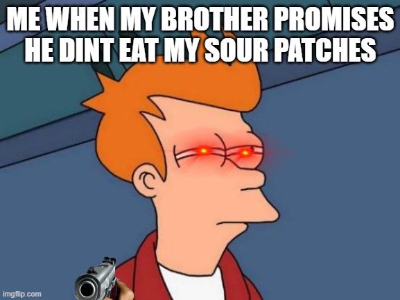 gotcha brother | ME WHEN MY BROTHER PROMISES HE DINT EAT MY SOUR PATCHES | image tagged in memes,futurama fry | made w/ Imgflip meme maker