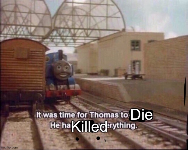 It was time for thomas to leave | Die Killed | image tagged in it was time for thomas to leave | made w/ Imgflip meme maker