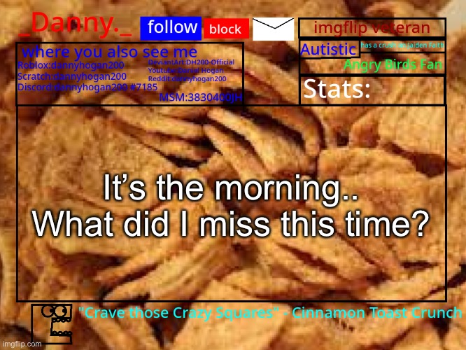 _Danny._ Cinnamon Toast Crunch announcement template | It’s the morning..

What did I miss this time? | image tagged in _danny _ cinnamon toast crunch announcement template | made w/ Imgflip meme maker