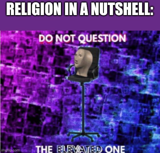 Reject any other religion, worship ocean cow! | RELIGION IN A NUTSHELL: | image tagged in do not question the elevated one | made w/ Imgflip meme maker