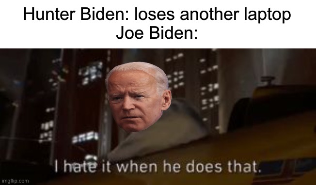 Hunter must have that famous Biden Memory, lol | Hunter Biden: loses another laptop
Joe Biden: | image tagged in i hate it when he does that star wars,joe biden,hunter biden,laptop | made w/ Imgflip meme maker