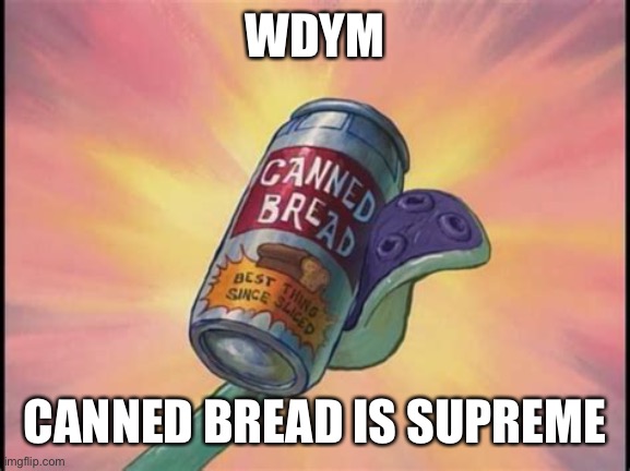 Canned bread | WDYM CANNED BREAD IS SUPREME | image tagged in canned bread | made w/ Imgflip meme maker