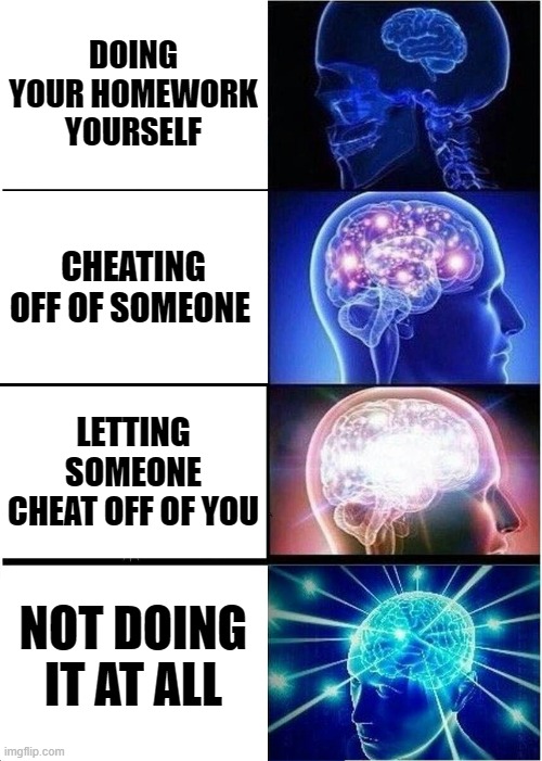 Expanding Brain Meme | DOING YOUR HOMEWORK YOURSELF; CHEATING OFF OF SOMEONE; LETTING SOMEONE CHEAT OFF OF YOU; NOT DOING IT AT ALL | image tagged in memes,expanding brain | made w/ Imgflip meme maker