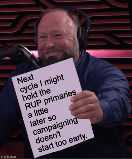 I prefer to see less campaigning and more governing. | Next cycle I might hold the RUP primaries a little later so campaigning doesn't start too early. | image tagged in alex jones paper,memes,politics,election | made w/ Imgflip meme maker