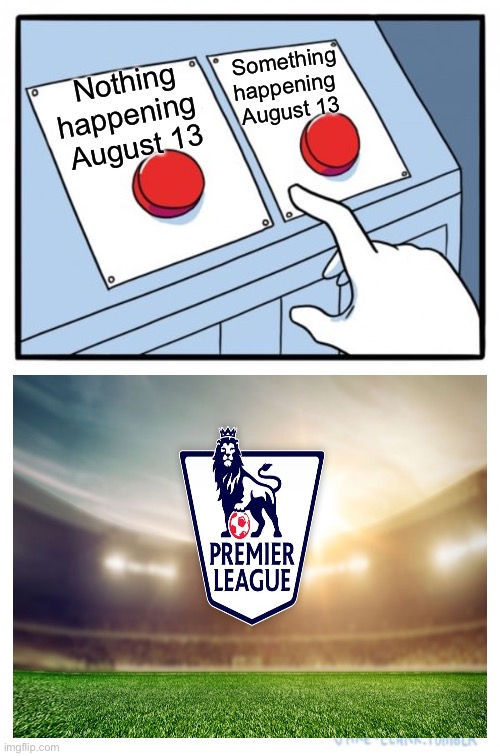 Trump won't start another term, but real football will | Something happening 
August 13; Nothing happening 
August 13 | image tagged in memes,two buttons,premier league | made w/ Imgflip meme maker