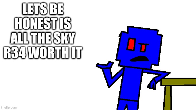 really? | LETS BE HONEST IS ALL THE SKY R34 WORTH IT | image tagged in friday night funkin | made w/ Imgflip meme maker