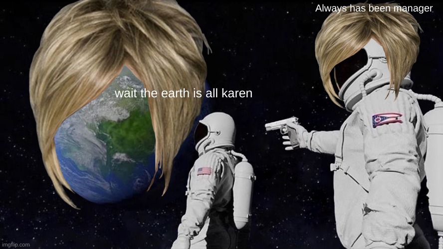 Always Has Been | Always has been manager; wait the earth is all karen | image tagged in memes,always has been | made w/ Imgflip meme maker