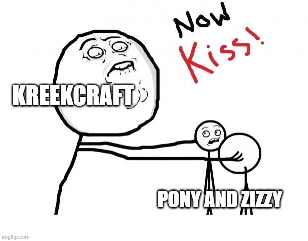 Kreekcraft be like: | KREEKCRAFT; PONY AND ZIZZY | image tagged in now kiss,ponyzizzy,robloxpiggymemes | made w/ Imgflip meme maker