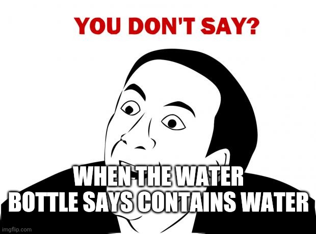 You Don't Say Meme | WHEN THE WATER BOTTLE SAYS CONTAINS WATER | image tagged in memes,you don't say | made w/ Imgflip meme maker