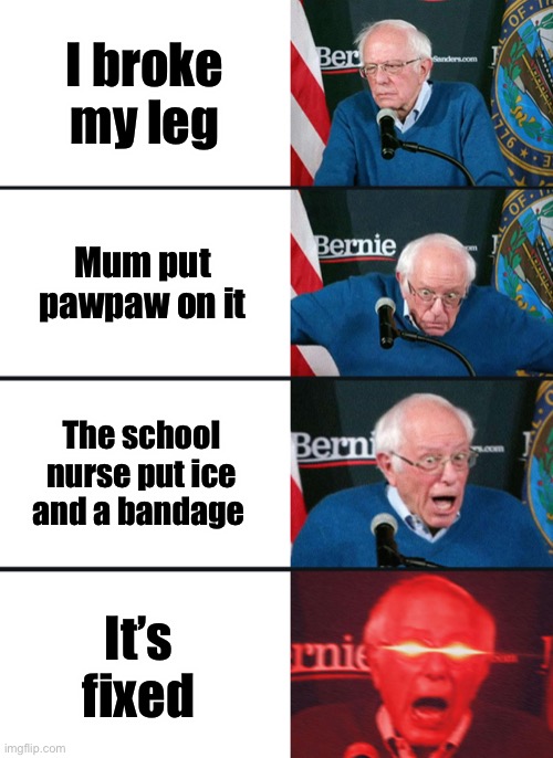 Bernie Sanders reaction (nuked) | I broke my leg; Mum put pawpaw on it; The school nurse put ice and a bandage; It’s fixed | image tagged in bernie sanders reaction nuked | made w/ Imgflip meme maker